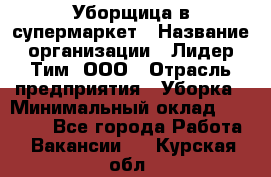 Уборщица в супермаркет › Название организации ­ Лидер Тим, ООО › Отрасль предприятия ­ Уборка › Минимальный оклад ­ 19 000 - Все города Работа » Вакансии   . Курская обл.